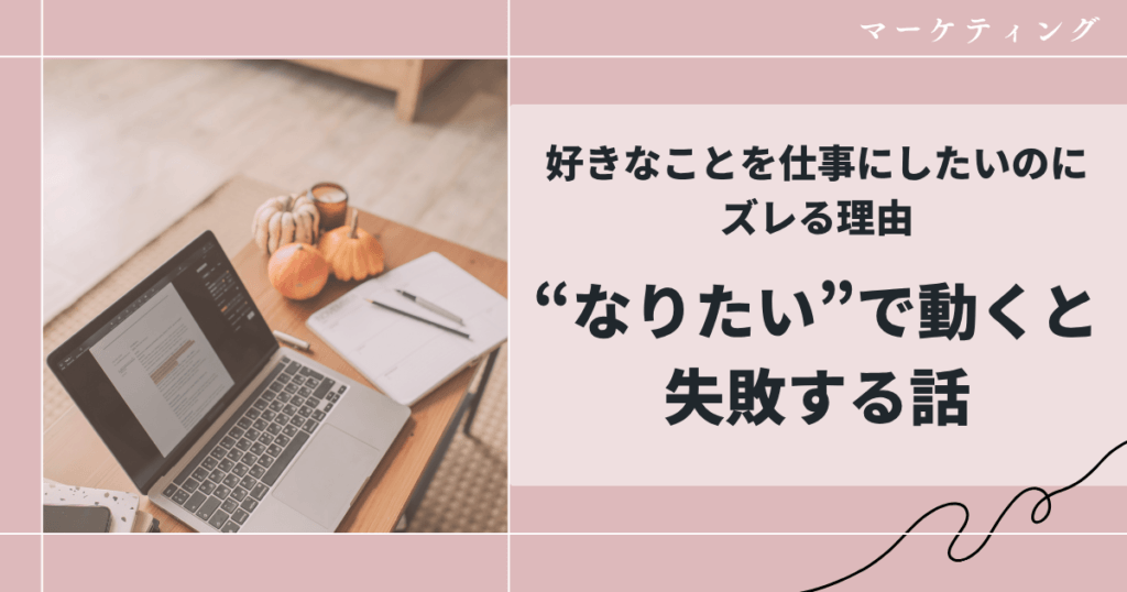 好きなことを仕事にしたいのにズレる理由｜“なりたい”で動くと失敗する話