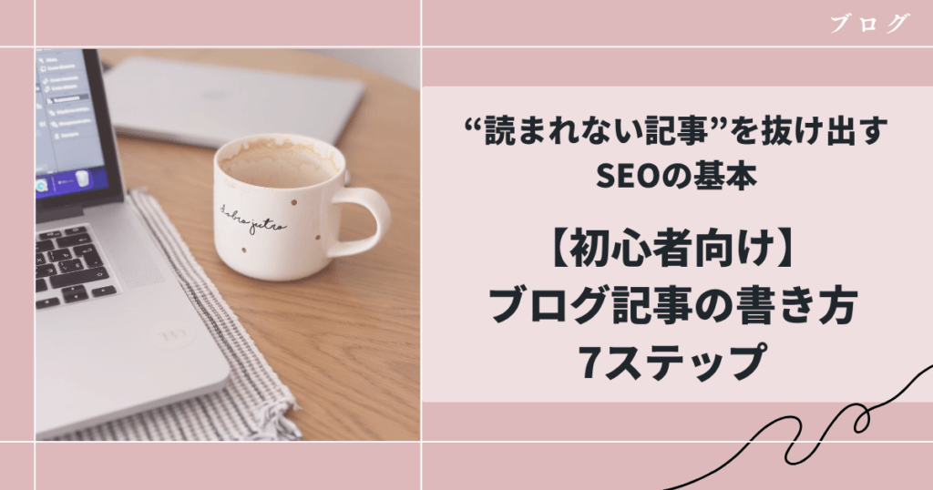 【初心者向け】ブログ記事の書き方7ステップ｜“読まれない記事”を抜け出すSEOの基本