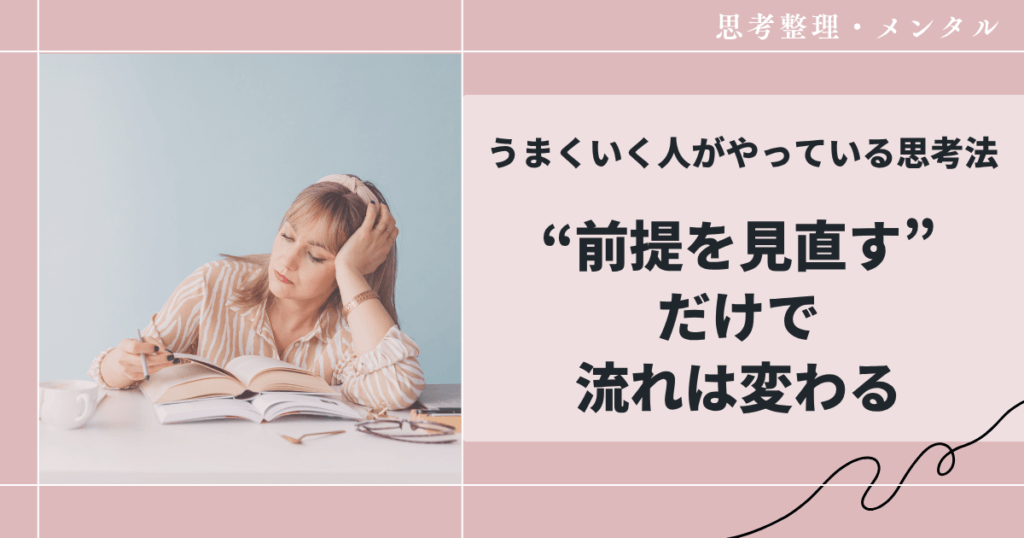 うまくいく人がやっている思考法｜“前提を見直す”だけで流れは変わる