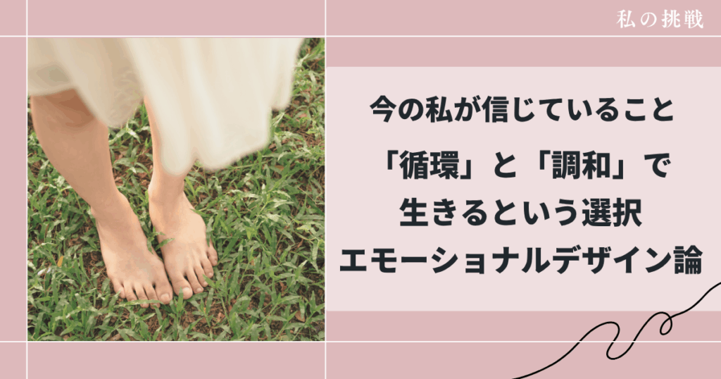 今の私が信じていること循環と調和で生きるという選択【エモーショナルデザイン論】