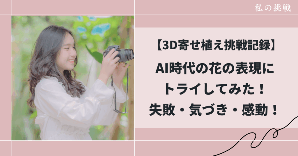 3D寄せ植え挑戦記録AIが花を立体にする！失敗から学んだ表現のヒント