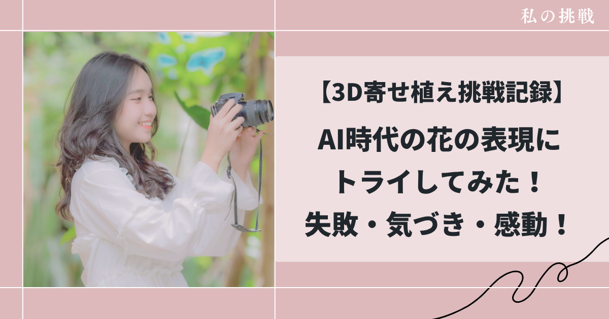 3D寄せ植え挑戦記録AIが花を立体にする!失敗から学んだ表現のヒント