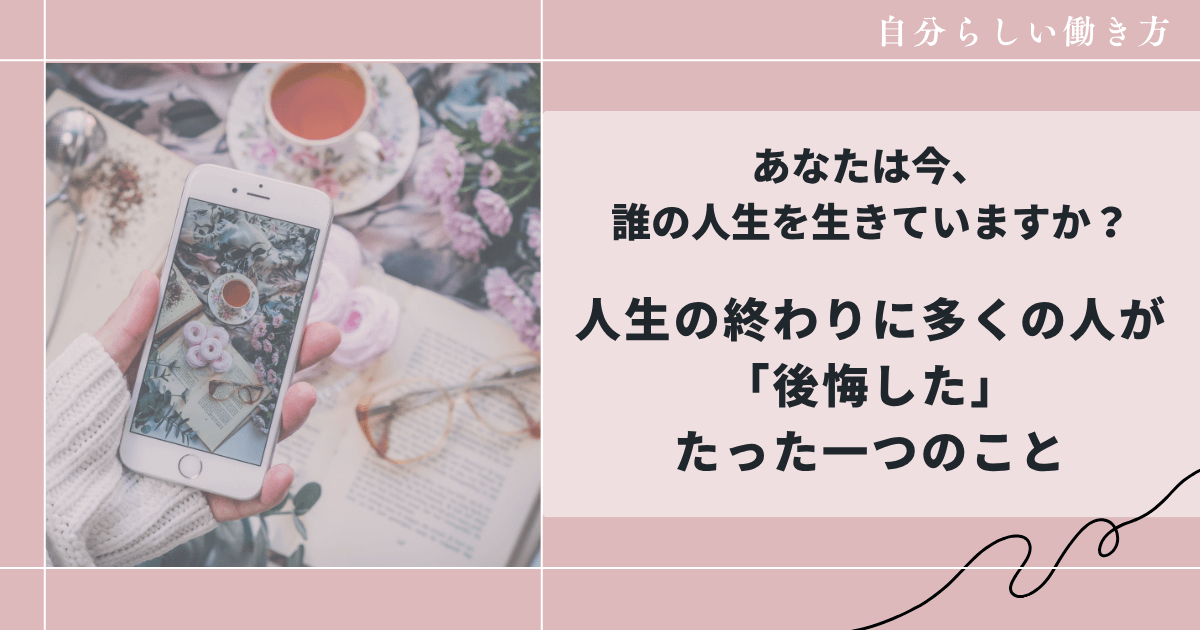 人生の終わりに多くの人が「後悔した」たった一つのことあなたは今、誰の人生を生きていますか?