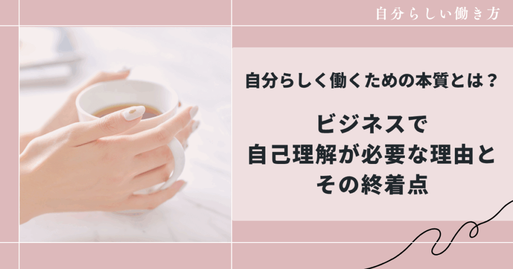 ビジネスで自己理解が必要な理由とは？涙が教えてくれた“私らしい働き方”の終着点