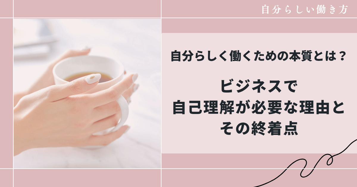 ビジネスで自己理解が必要な理由とは?涙が教えてくれた“私らしい働き方”の終着点
