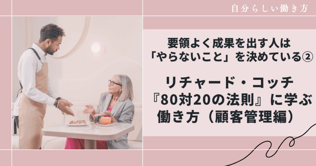 要領よく成果を出す人は「やらないこと」を決めている②｜リチャード・コッチ『80対20の法則』に学ぶ働き方（顧客管理編）