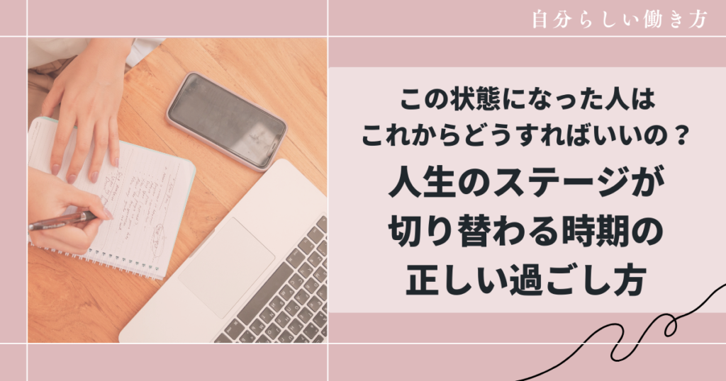 この状態になった人は、これからどうすればいいの？人生のステージが切り替わる時期の正しい過ごし方