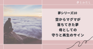 空からマグマが落ちてきた夢｜母としての守りと再生のサイン