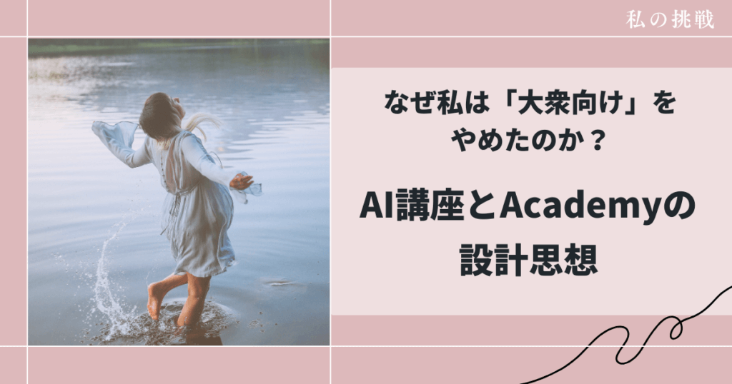 なぜ私は「大衆向け」をやめたのか?|AI講座とAcademyの設計思想