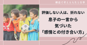 評価しない人は、折れない｜息子の一言から気づいた「感情との付き合い方」