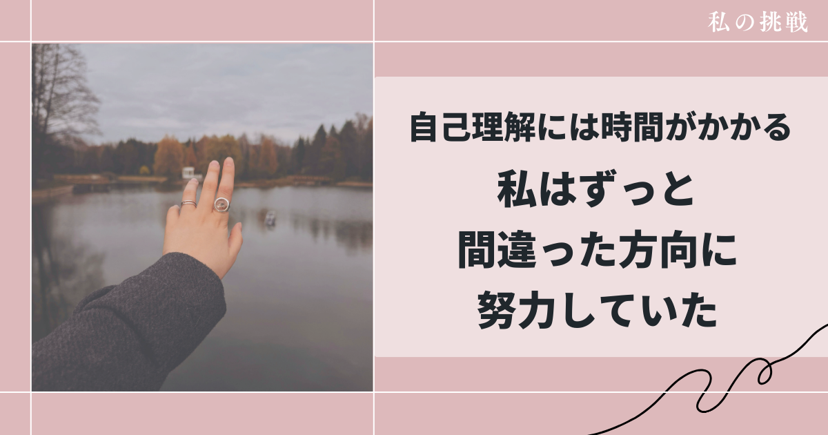 自己理解には時間がかかる。私はずっと、間違った方向に努力していた