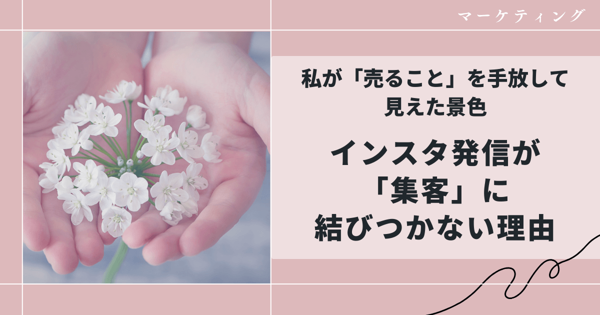 インスタ発信が集客に結びつかない理由｜私が「売ること」を手放して見えた景色