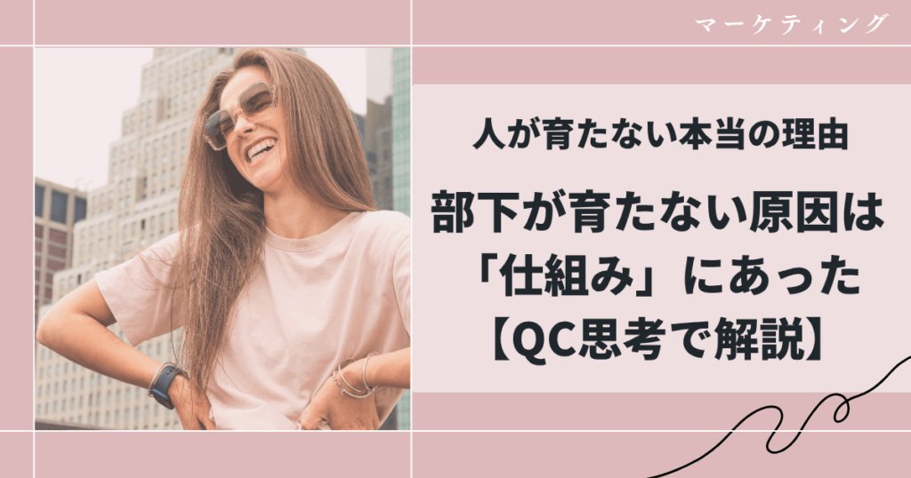 人が育たない本当の理由|部下が育たない原因は「仕組み」にあった【QC思考で解説】