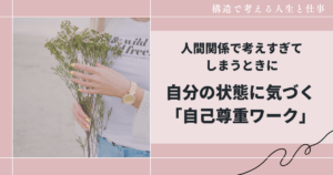 人間関係で考えすぎてしまうときに自分の状態に気づく「自己尊重ワーク」