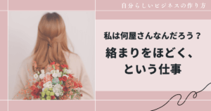 私は何屋さんなんだろう？― 絡まりをほどく、という仕事