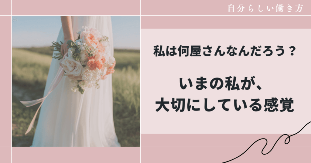 私は何屋さんなんだろう、いまの私が、大切にしている感覚