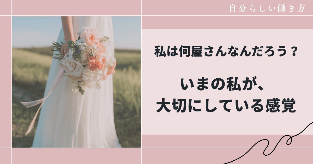 私は何屋さんなんだろう、いまの私が、大切にしている感覚