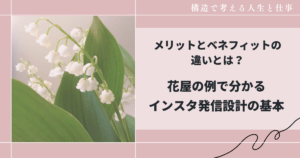 メリットとベネフィットの違いとは？花屋の例で分かるインスタ発信設計の基本