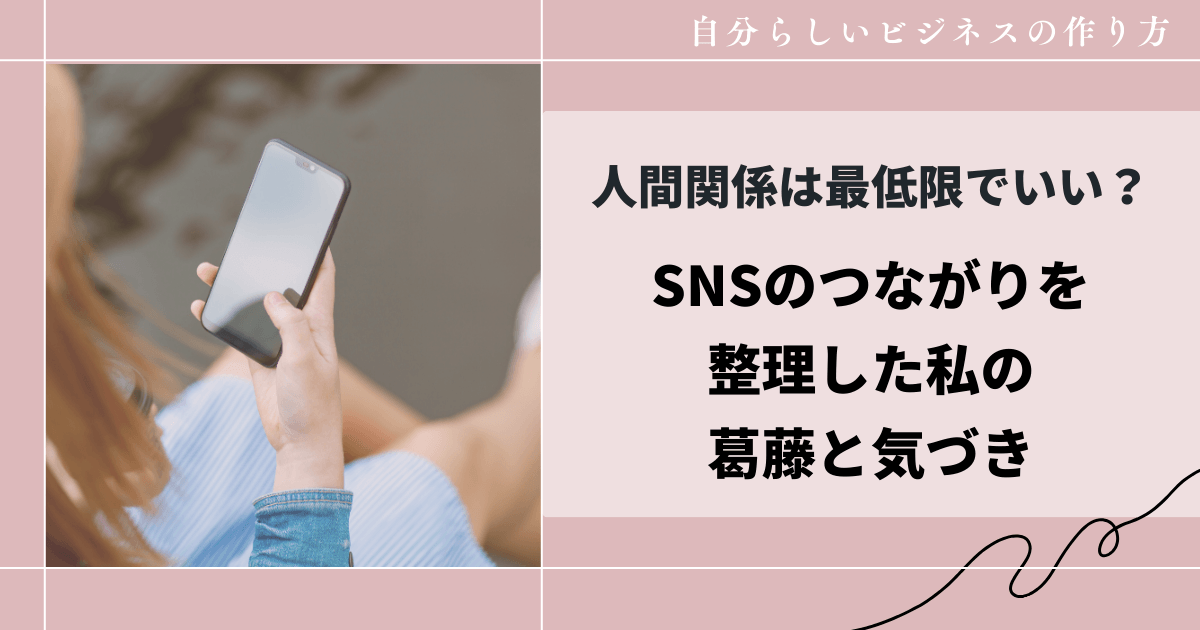 人間関係は最低限でいい？SNSのつながりを整理した私の葛藤と気づき