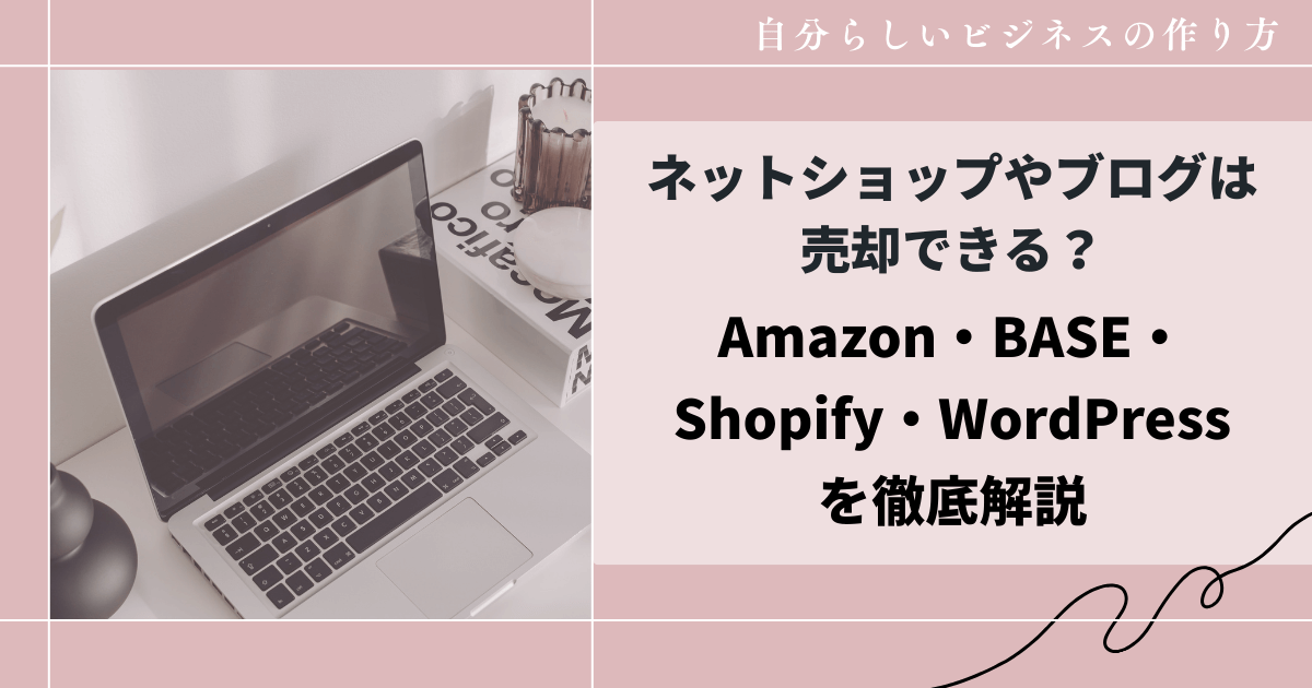 ネットショップやブログは売却できる？Amazon・BASE・Shopify・WordPressを徹底解説