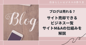 ブログは売れる?サイト売却できるビジネス一覧|サイトM&Aの仕組みを解説