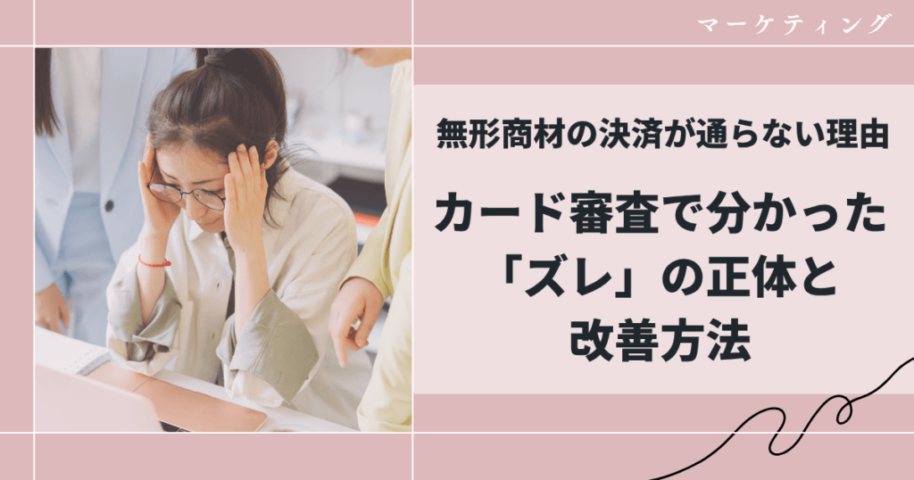 無形商材の決済が通らない理由｜カード審査で分かった「ズレ」の正体と改善方法