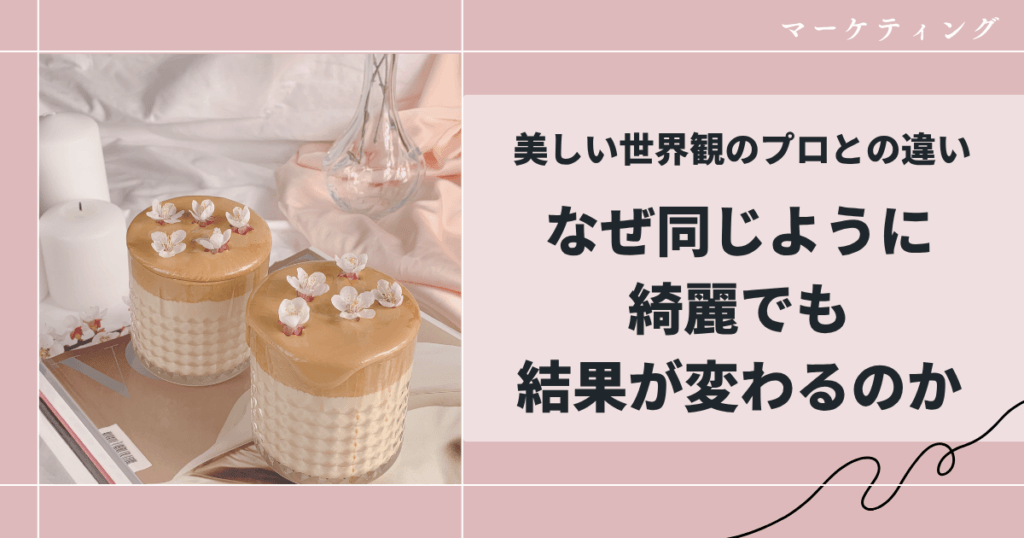 美しい世界観のプロとの違い｜なぜ同じように綺麗でも結果が変わるのか