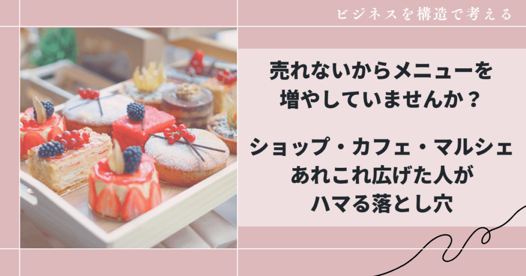 売れないからメニューを 増やしていませんか？ショップ・カフェ・マルシェ あれこれ広げた人がハマる落とし穴