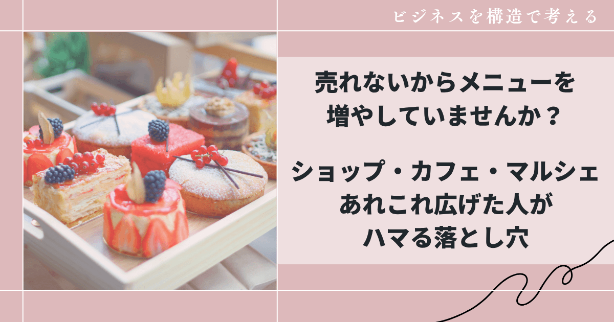 売れないからメニューを 増やしていませんか？ショップ・カフェ・マルシェ あれこれ広げた人がハマる落とし穴