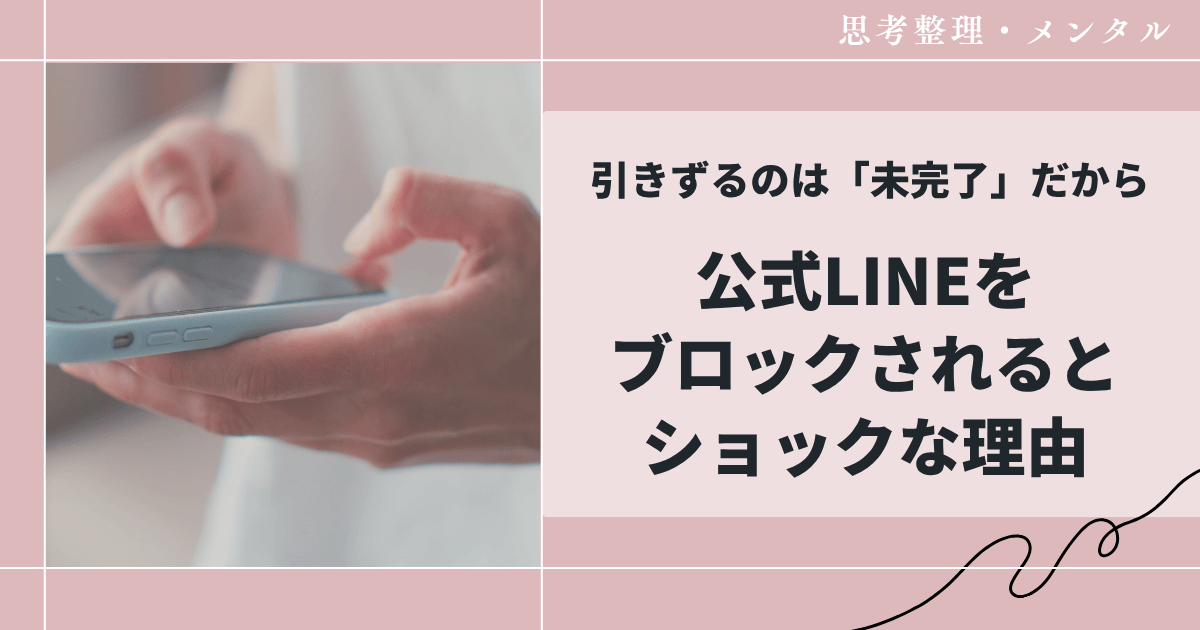公式LINEをブロックされるとショックな理由｜引きずるのは「未完了」だから